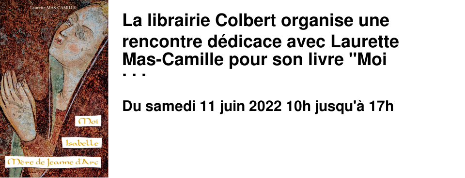La librairie Colbert organise une rencontre d�dicace avec Laurette Mas-Camille pour son livre "Moi Isabelle, m�re de Jeanne d'Arc". 