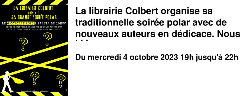 La librairie Colbert organise sa traditionnelle soir�e polar avec de nouveaux auteurs en d�dicace. Nous vous attendons en nombre � cette occasion.