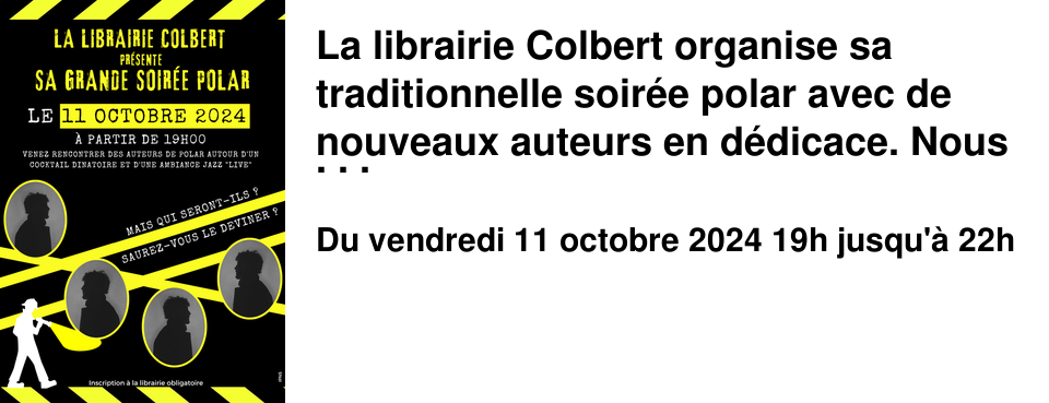 La librairie Colbert organise sa traditionnelle soir�e polar avec de nouveaux auteurs en d�dicace. Nous vous attendons en nombre � cette occasion.